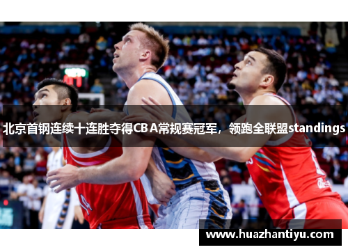 北京首钢连续十连胜夺得CBA常规赛冠军，领跑全联盟standings